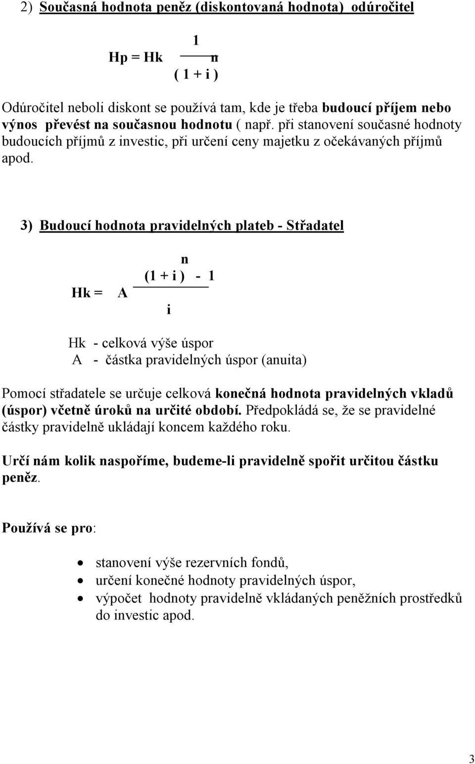 3) Budoucí hodota pravidelých plateb - Střadatel Hk = A (1 + i ) - 1 i Hk - celková výše úspor A - částka pravidelých úspor (auita) Pomocí střadatele se určuje celková koečá hodota pravidelých vkladů