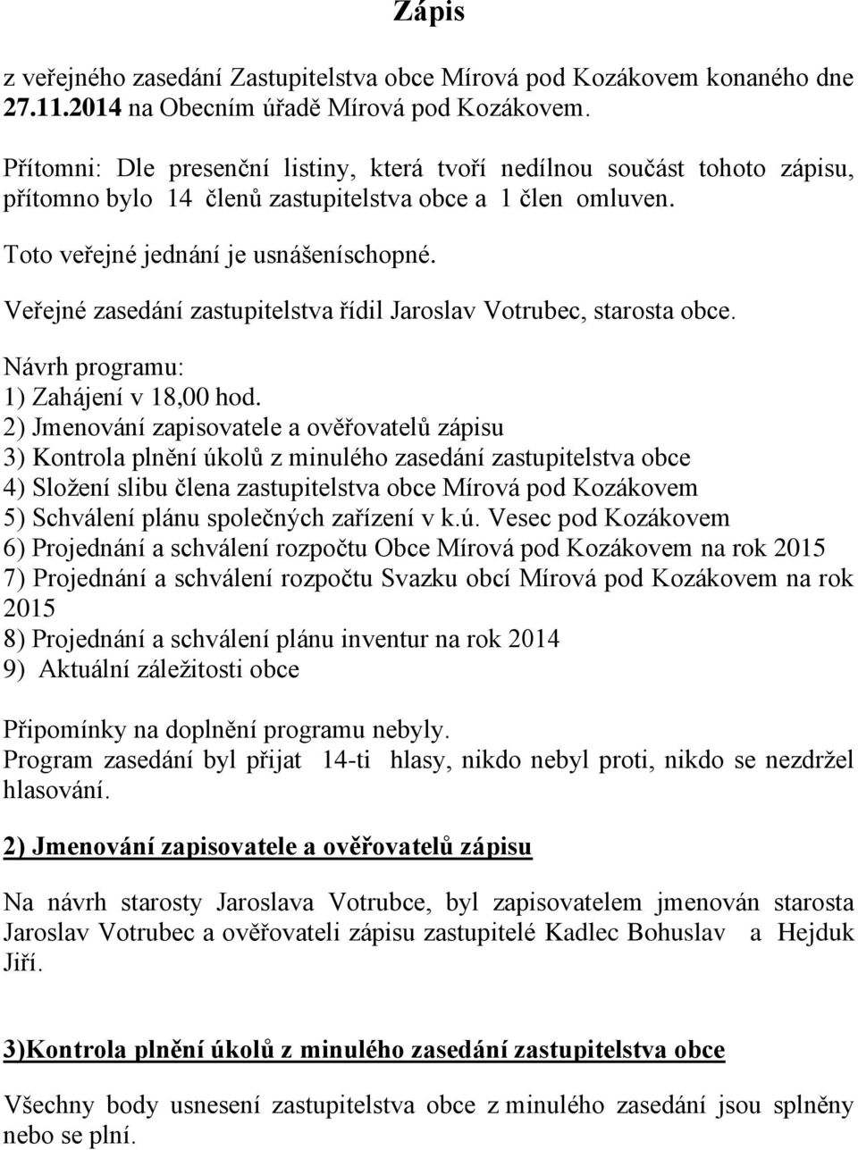 Veřejné zasedání zastupitelstva řídil Jaroslav Votrubec, starosta obce. Návrh programu: 1) Zahájení v 18,00 hod.