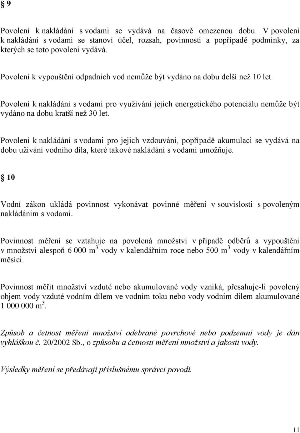 Povolení k nakládání s vodami pro jejich vzdouvání, popřípadě akumulaci se vydává na dobu užívání vodního díla, které takové nakládání s vodami umožňuje.