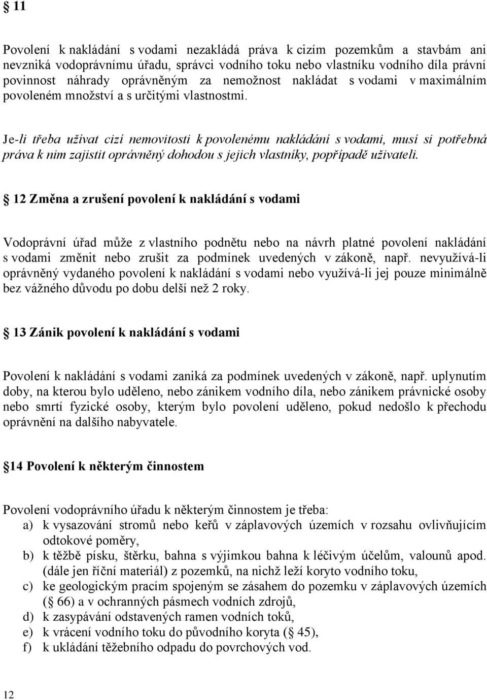 Je-li třeba užívat cizí nemovitosti k povolenému nakládání s vodami, musí si potřebná práva k nim zajistit oprávněný dohodou s jejich vlastníky, popřípadě uživateli.