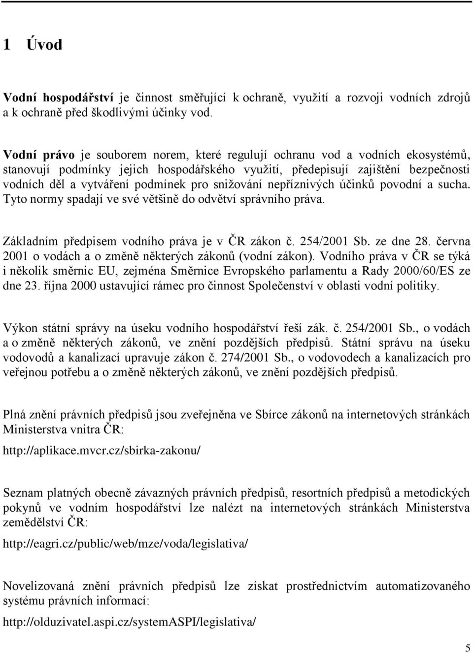 snižování nepříznivých účinků povodní a sucha. Tyto normy spadají ve své většině do odvětví správního práva. Základním předpisem vodního práva je v ČR zákon č. 254/2001 Sb. ze dne 28.