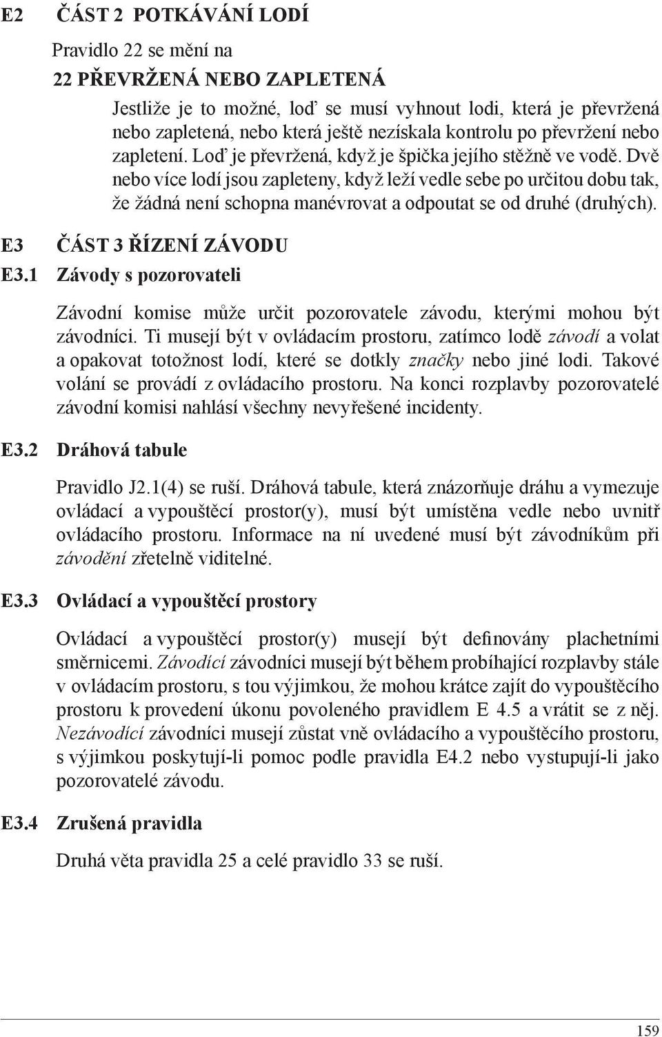 Dvě nebo více lodí jsou zapleteny, když leží vedle sebe po určitou dobu tak, že žádná není schopna manévrovat a odpoutat se od druhé (druhých). E3 ČÁST 3 ŘÍZENÍ ZÁVODU E3.