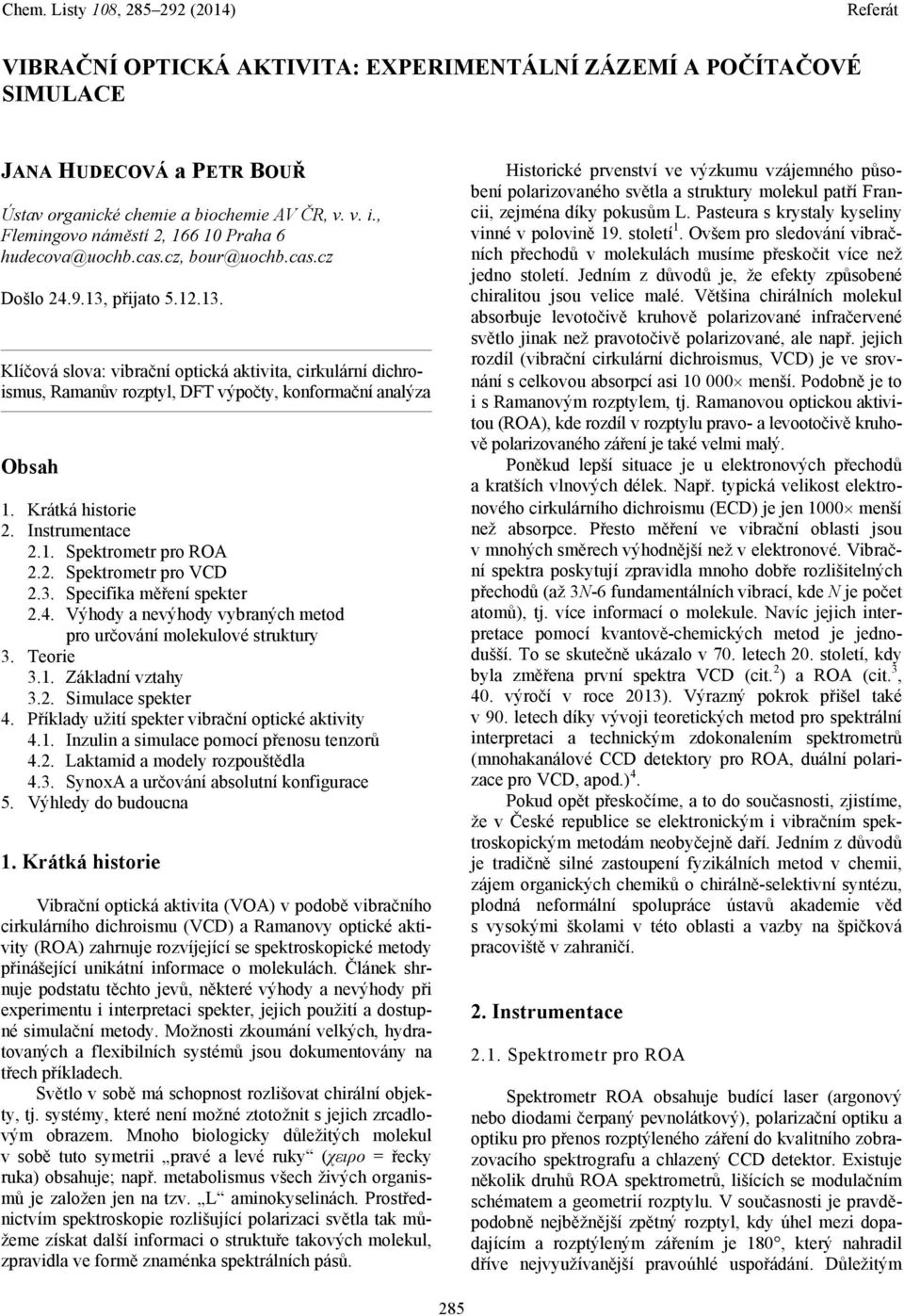 Krátká historie 2. Instrumentace 2.1. Spektrometr pro ROA 2.2. Spektrometr pro VCD 2.3. Specifika měření spekter 2.4. Výhody a nevýhody vybraných metod pro určování molekulové struktury 3. Teorie 3.1. Základní vztahy 3.