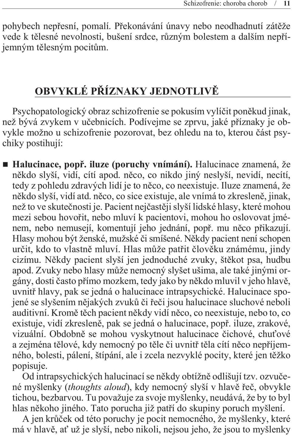 Podívejme se zprvu, jaké pøíznaky je obvykle možno u schizofrenie pozorovat, bez ohledu na to, kterou èást psychiky postihují: Halucinace, popø. iluze (poruchy vnímání).