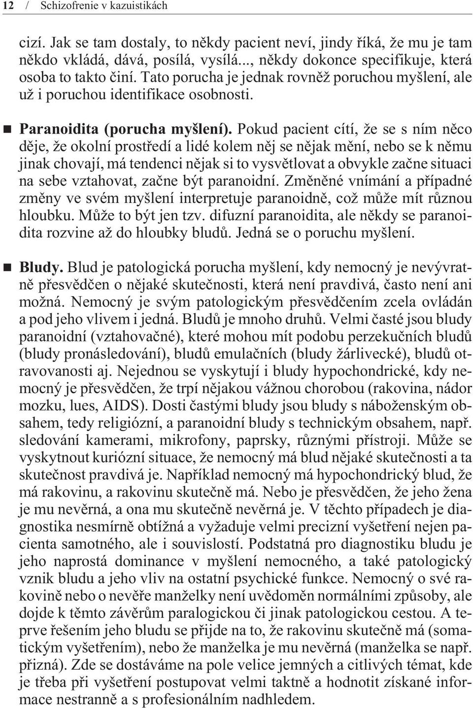 Pokud pacient cítí, že se s ním nìco dìje, že okolní prostøedí a lidé kolem nìj se nìjak mìní, nebo se k nìmu jinak chovají, má tendenci nìjak si to vysvìtlovat a obvykle zaène situaci na sebe