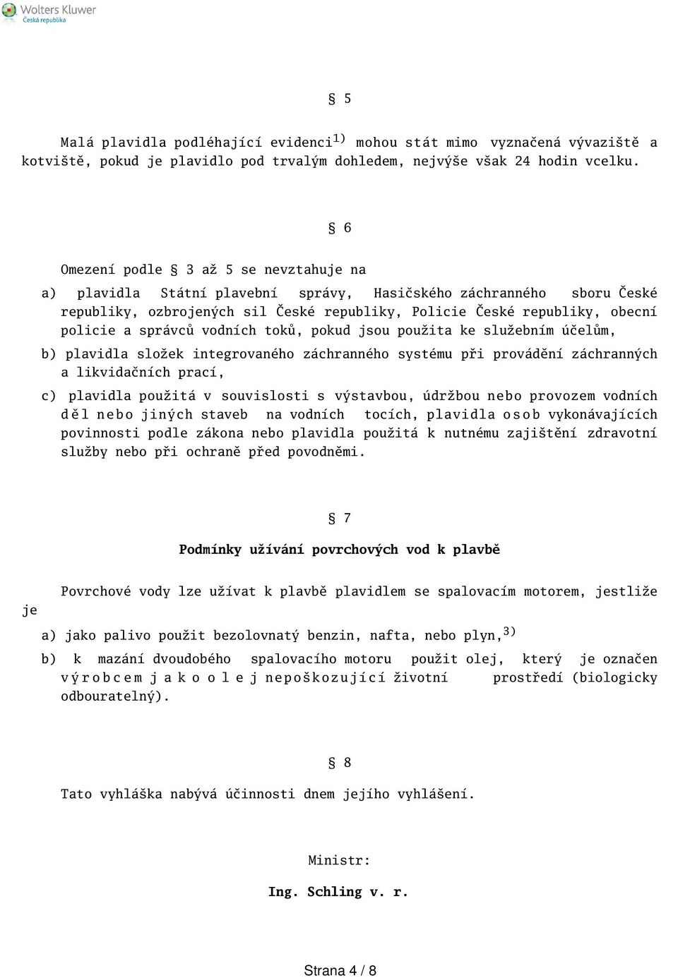 správců vodních toků, pokud jsou použita ke služebním účelům, b) plavidla složek integrovaného záchranného systému při provádění záchranných a likvidačních prací, c) plavidla použitá v souvislosti s