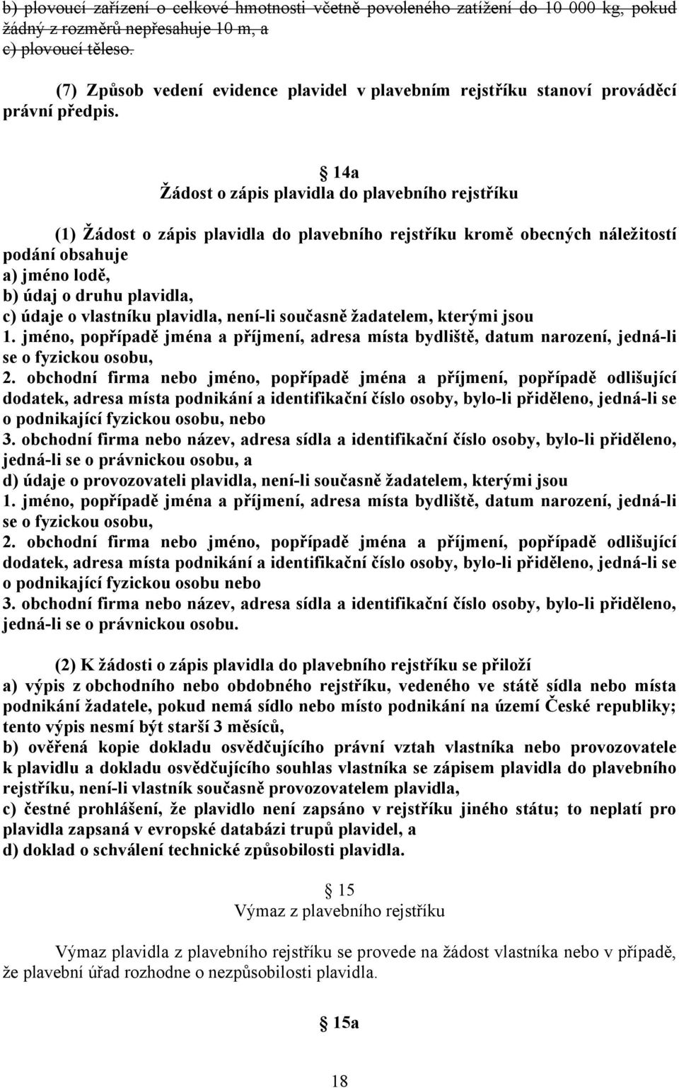 14a Žádost o zápis plavidla do plavebního rejstříku (1) Žádost o zápis plavidla do plavebního rejstříku kromě obecných náležitostí podání obsahuje a) jméno lodě, b) údaj o druhu plavidla, c) údaje o