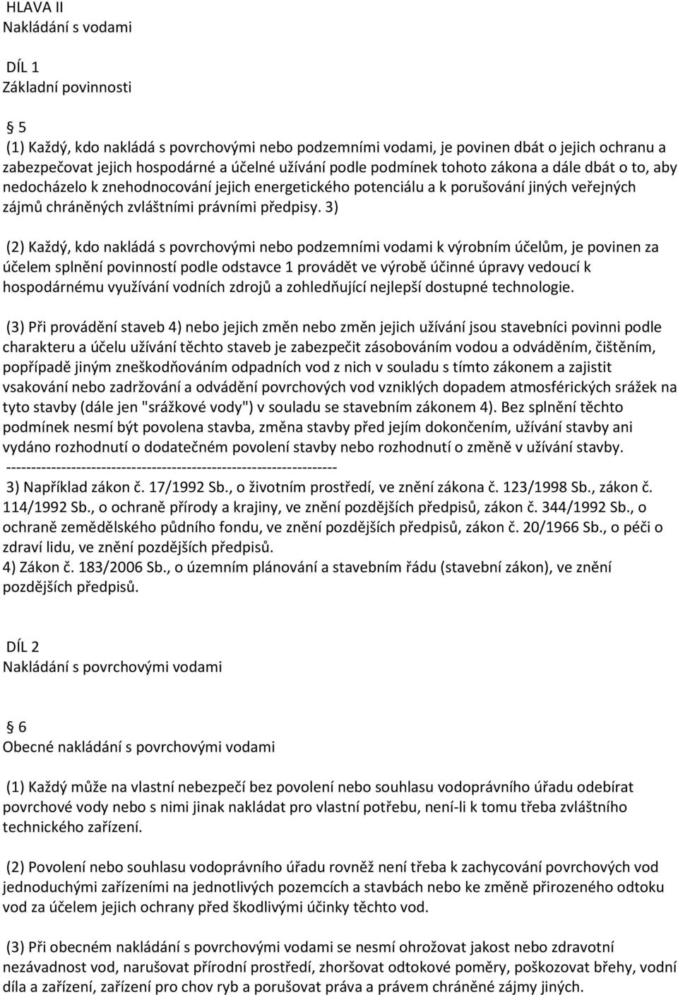 3) (2) Každý, kdo nakládá s povrchovými nebo podzemními vodami k výrobním účelům, je povinen za účelem splnění povinností podle odstavce 1 provádět ve výrobě účinné úpravy vedoucí k hospodárnému