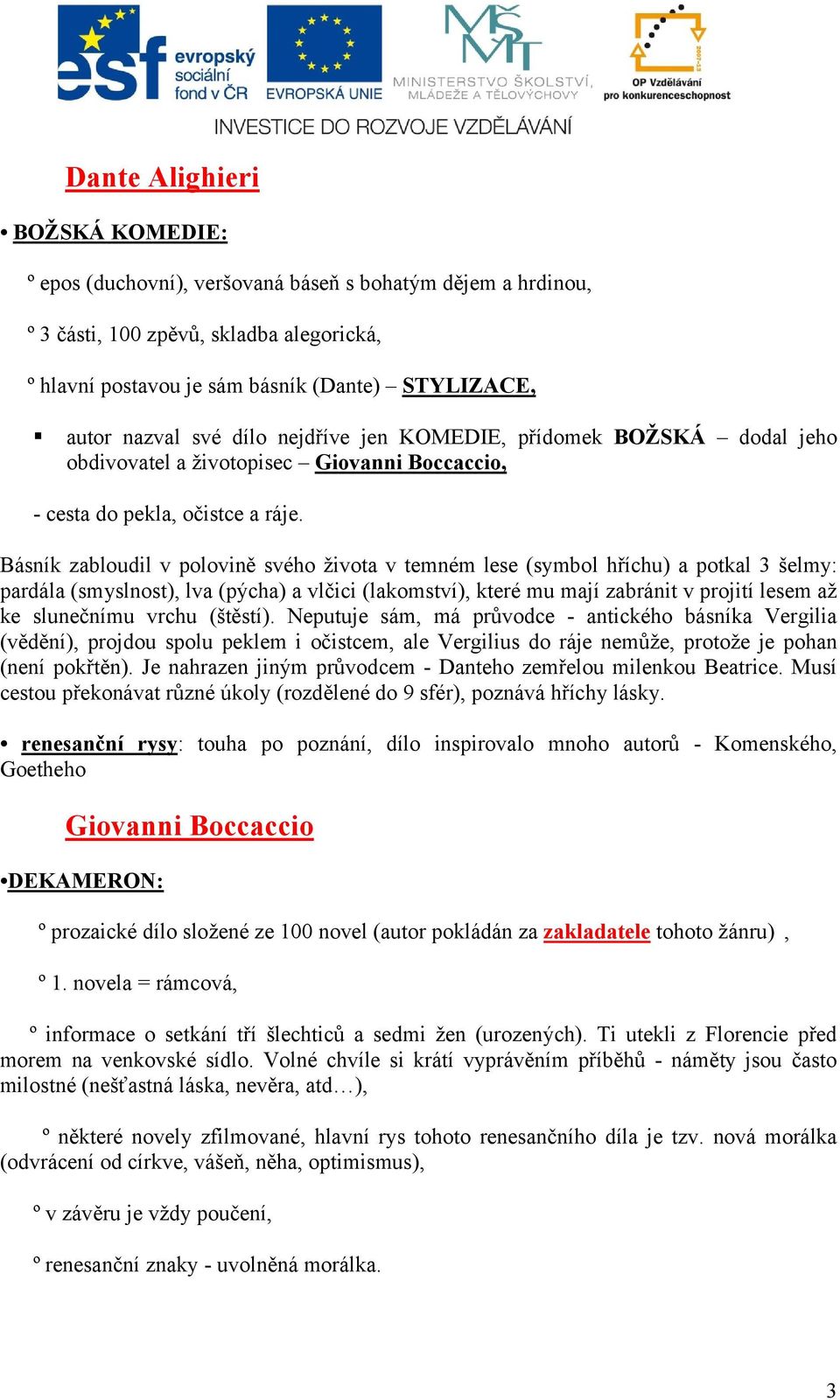 Básník zabloudil v polovině svého života v temném lese (symbol hříchu) a potkal 3 šelmy: pardála (smyslnost), lva (pýcha) a vlčici (lakomství), které mu mají zabránit v projití lesem až ke slunečnímu