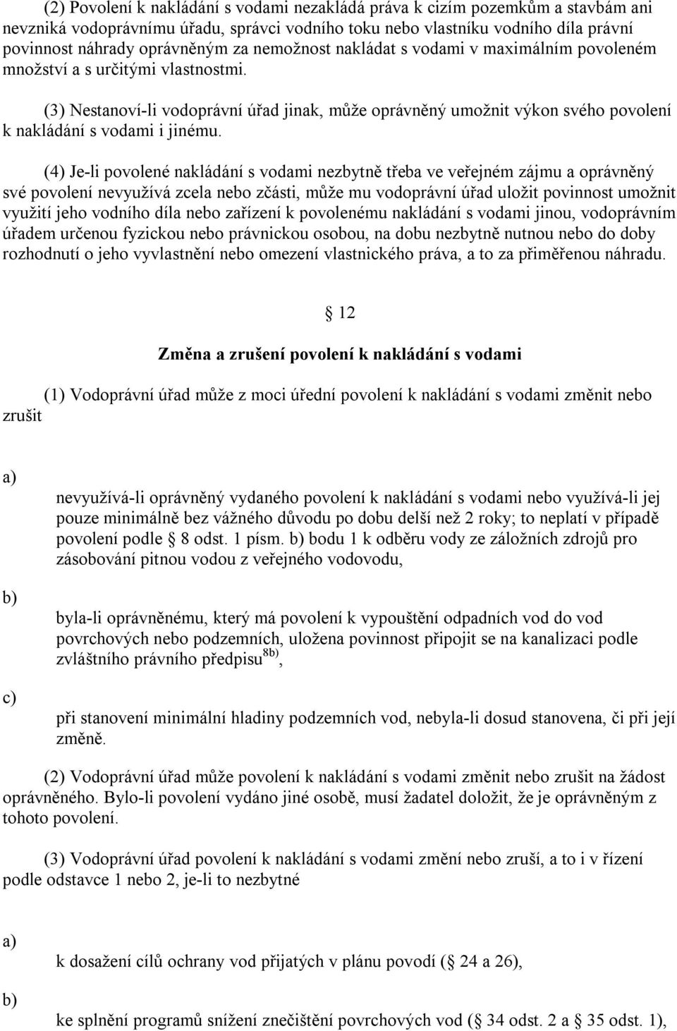 (4) Je-li povolené nakládání s vodami nezbytně třeba ve veřejném zájmu a oprávněný své povolení nevyužívá zcela nebo zčásti, může mu vodoprávní úřad uložit povinnost umožnit využití jeho vodního díla