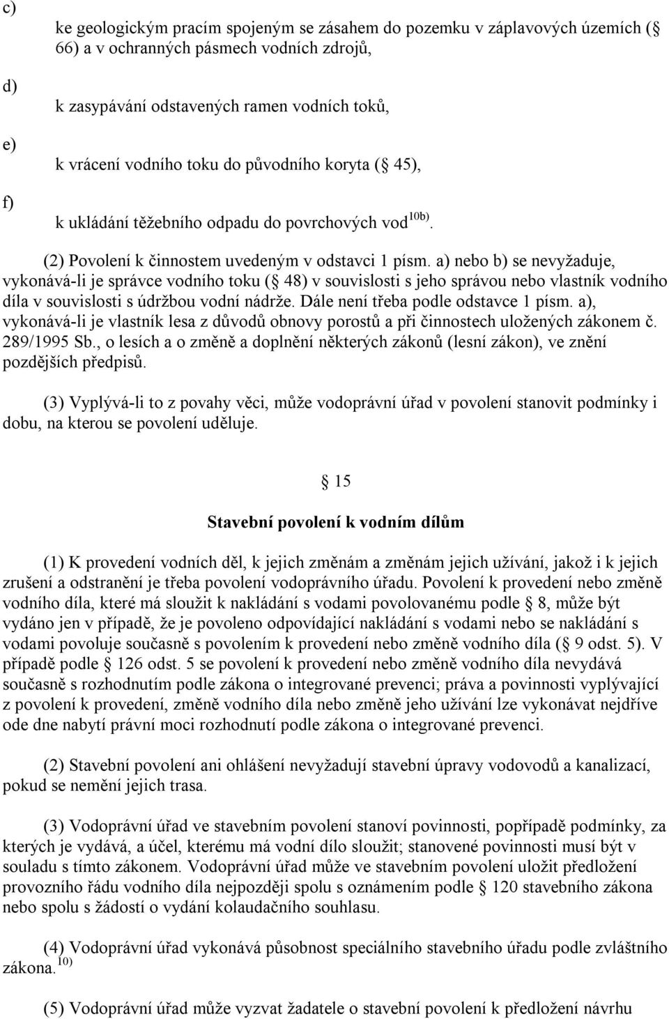 nebo se nevyžaduje, vykonává-li je správce vodního toku ( 48) v souvislosti s jeho správou nebo vlastník vodního díla v souvislosti s údržbou vodní nádrže. Dále není třeba podle odstavce 1 písm.