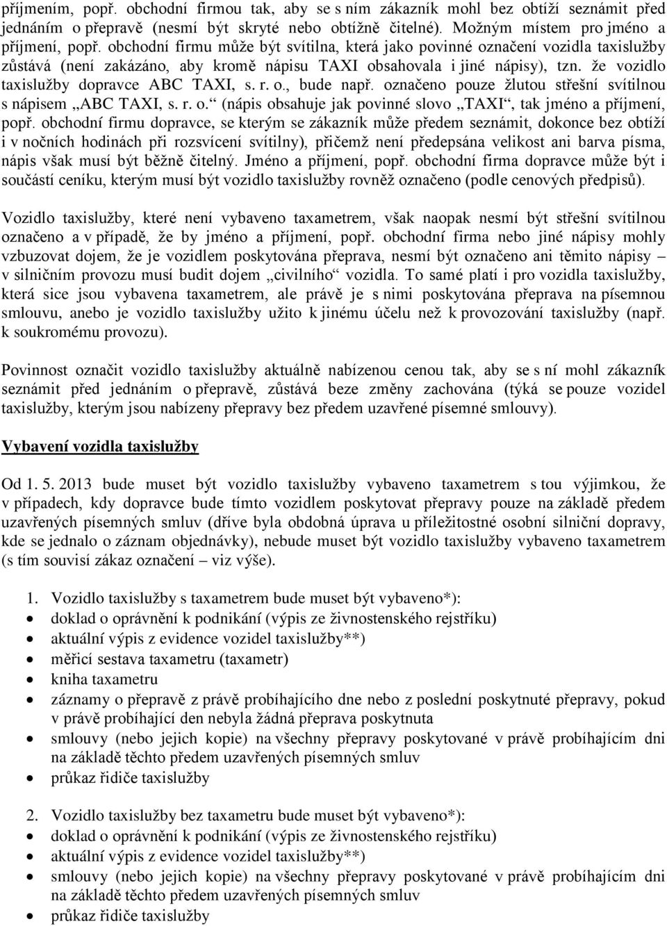 že vozidlo taxislužby dopravce ABC TAXI, s. r. o., bude např. označeno pouze žlutou střešní svítilnou s nápisem ABC TAXI, s. r. o. (nápis obsahuje jak povinné slovo TAXI, tak jméno a příjmení, popř.