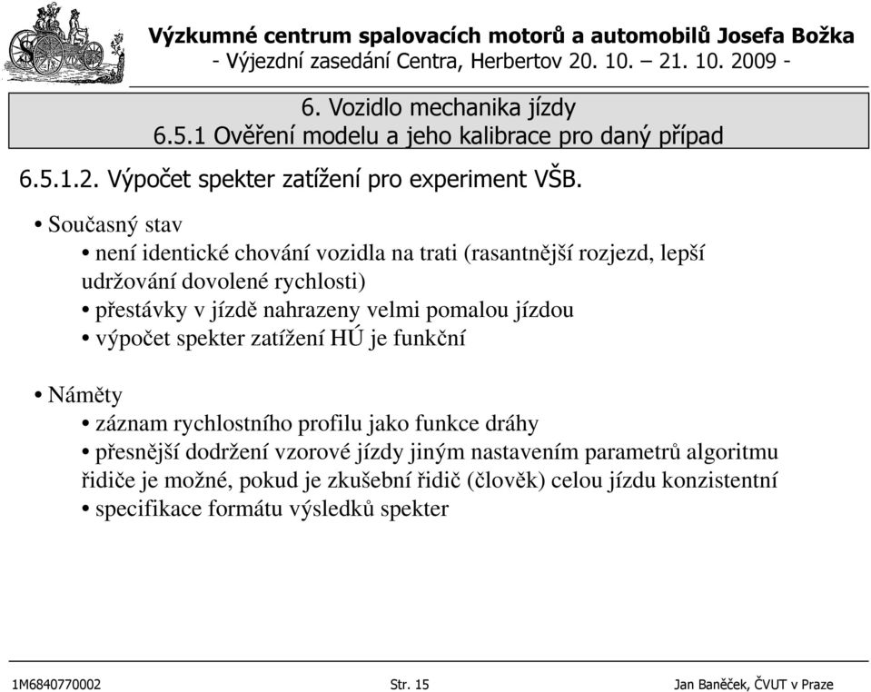 pomalou jízdou výpočet spekter zatížení HÚ je funkční Náměty záznam rychlostního profilu jako funkce dráhy přesnější dodržení vzorové jízdy jiným