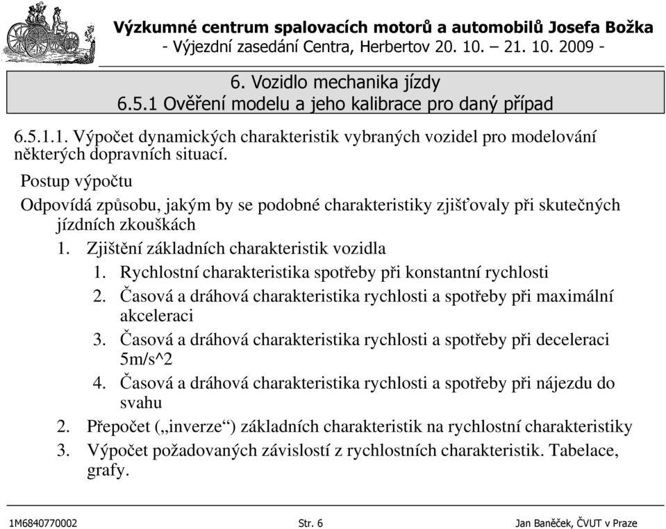 Rychlostní charakteristika spotřeby při konstantní rychlosti 2. Časová a dráhová charakteristika rychlosti a spotřeby při maximální akceleraci 3.