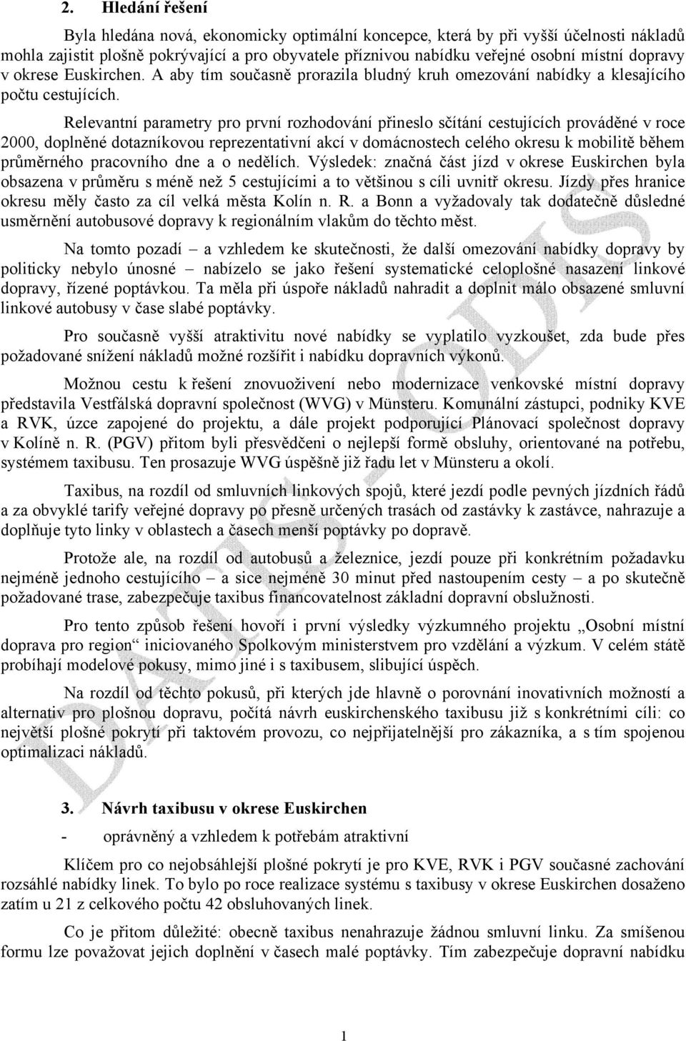 Relevantní parametry pro první rozhodování přineslo sčítání cestujících prováděné v roce 2000, doplněné dotazníkovou reprezentativní akcí v domácnostech celého okresu k mobilitě během průměrného