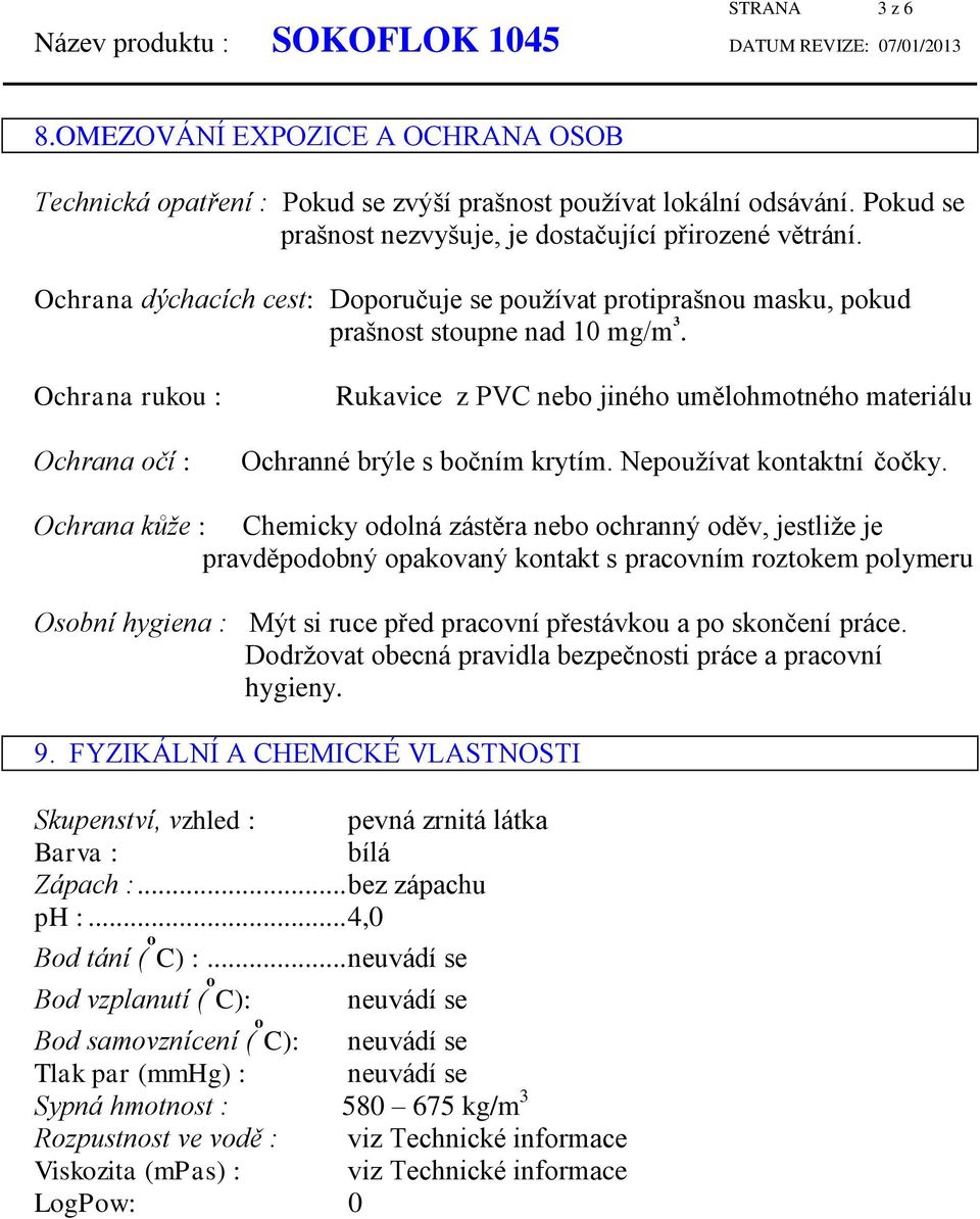 Ochrana rukou : Ochrana očí : Rukavice z PVC nebo jiného umělohmotného materiálu Ochranné brýle s bočním krytím. Nepoužívat kontaktní čočky.