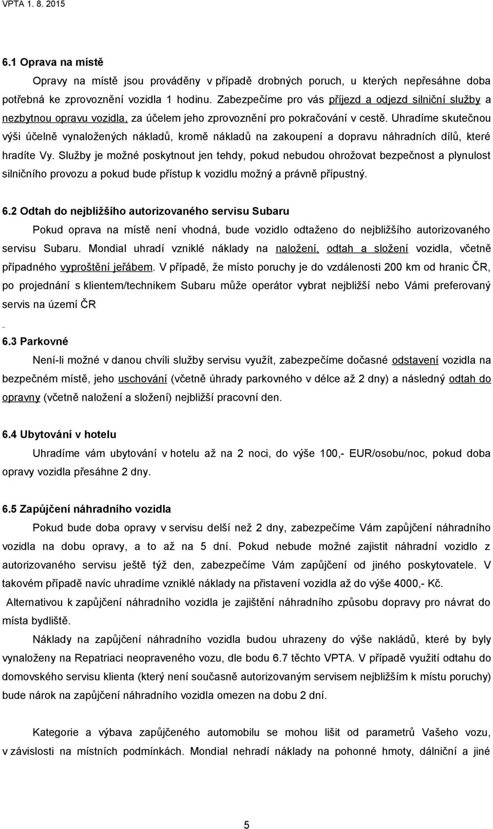 Uhradíme skutečnou výši účelně vynaložených nákladů, kromě nákladů na zakoupení a dopravu náhradních dílů, které hradíte Vy.