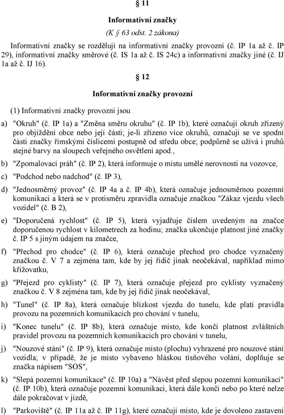 IP 1b), které označují okruh zřízený pro objíždění obce nebo její části; je-li zřízeno více okruhů, označují se ve spodní části značky římskými číslicemi postupně od středu obce; podpůrně se užívá i