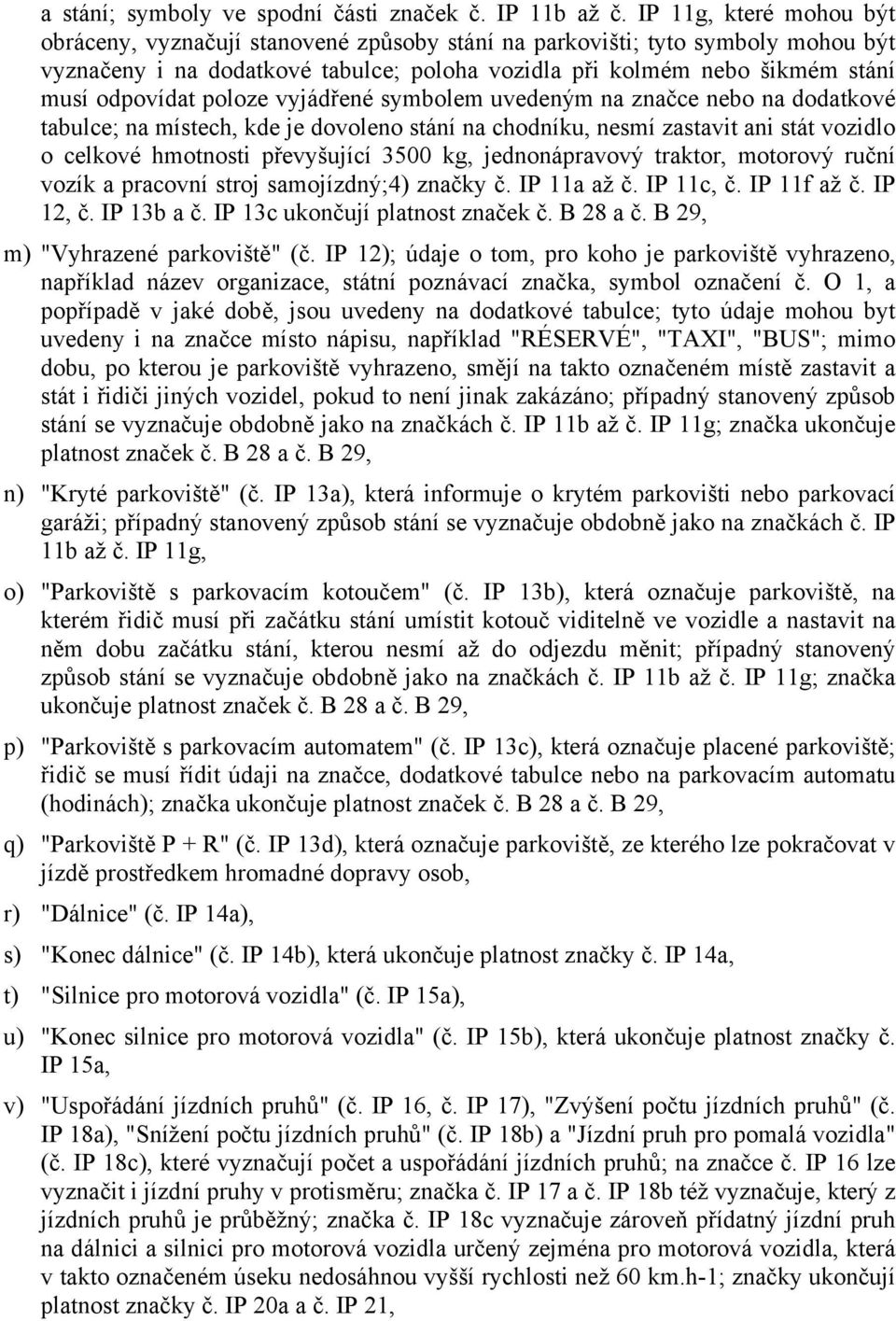 poloze vyjádřené symbolem uvedeným na značce nebo na dodatkové tabulce; na místech, kde je dovoleno stání na chodníku, nesmí zastavit ani stát vozidlo o celkové hmotnosti převyšující 3500 kg,