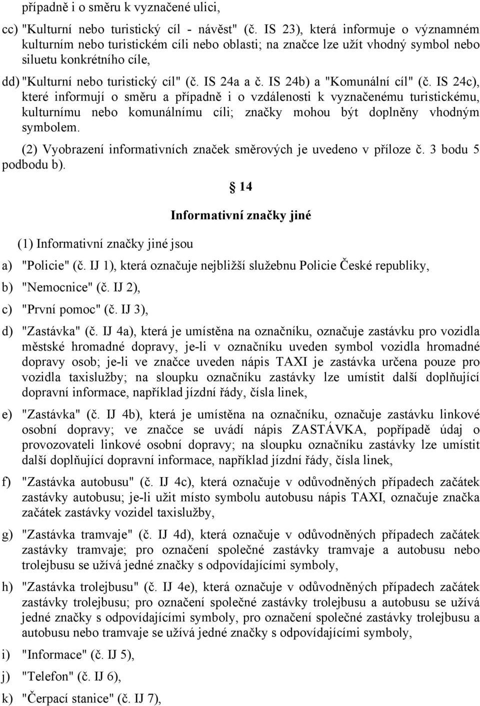 IS 24b) a "Komunální cíl" (č. IS 24c), které informují o směru a případně i o vzdálenosti k vyznačenému turistickému, kulturnímu nebo komunálnímu cíli; značky mohou být doplněny vhodným symbolem.