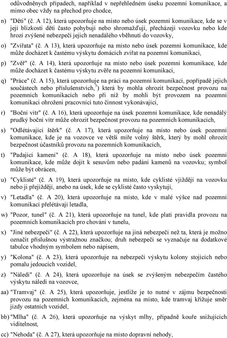 vběhnutí do vozovky, o) "Zvířata" (č. A 13), která upozorňuje na místo nebo úsek pozemní komunikace, kde může docházet k častému výskytu domácích zvířat na pozemní komunikaci, p) "Zvěř" (č.