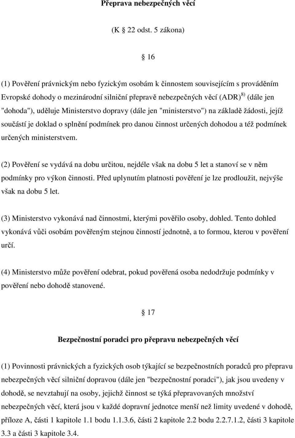 Ministerstvo dopravy (dále jen "ministerstvo") na základě žádosti, jejíž součástí je doklad o splnění podmínek pro danou činnost určených dohodou a též podmínek určených ministerstvem.