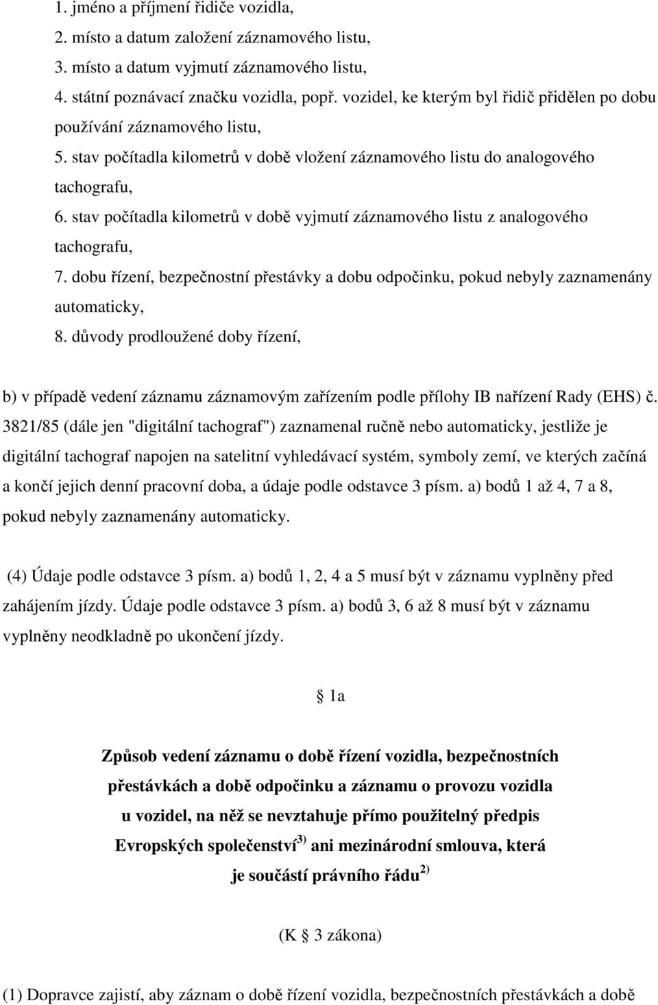 stav počítadla kilometrů v době vyjmutí záznamového listu z analogového tachografu, 7. dobu řízení, bezpečnostní přestávky a dobu odpočinku, pokud nebyly zaznamenány automaticky, 8.