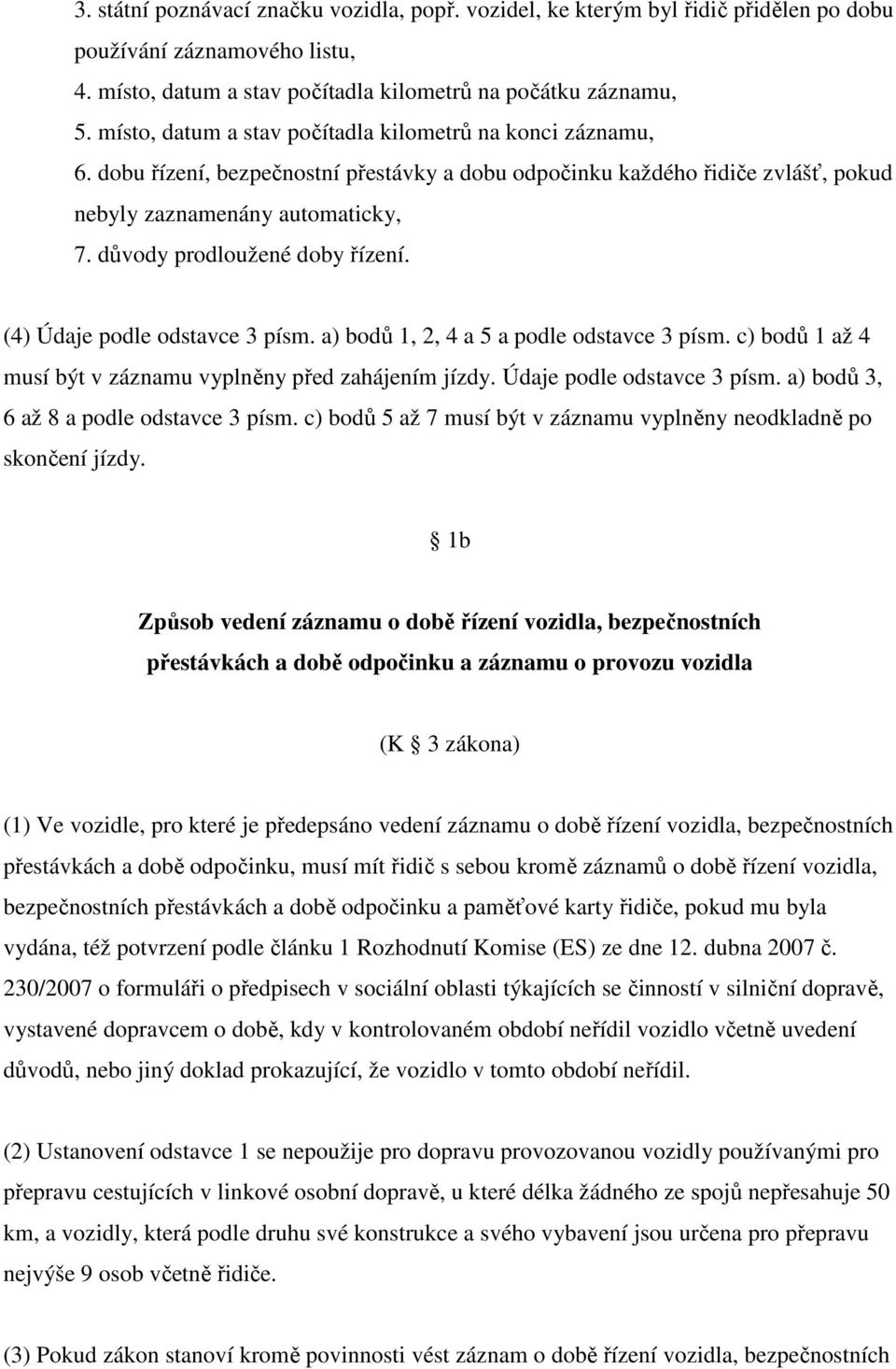 důvody prodloužené doby řízení. (4) Údaje podle odstavce 3 písm. a) bodů 1, 2, 4 a 5 a podle odstavce 3 písm. c) bodů 1 až 4 musí být v záznamu vyplněny před zahájením jízdy.