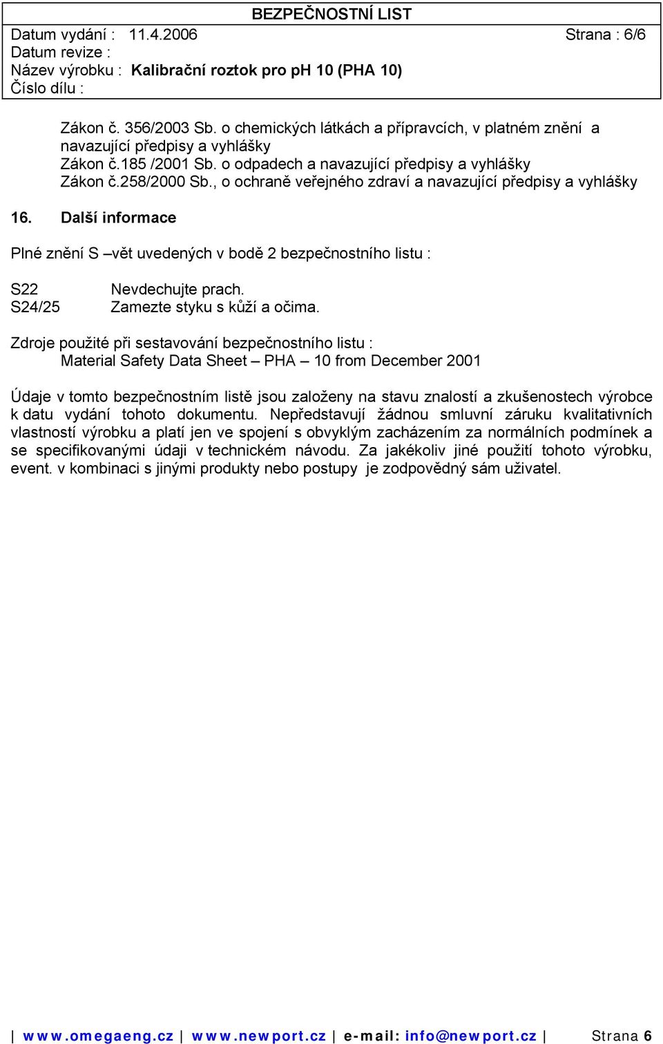 Další informace Plné znění S vět uvedených v bodě 2 bezpečnostního listu : S22 Nevdechujte prach. S24/25 Zamezte styku s kůží a očima.