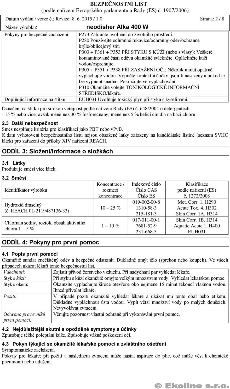 Opláchněte kůži vodou/osprchujte. P305 + P351 + P338 PŘI ZASAŽENÍ OČÍ: Několik minut opatrně vyplachujte vodou. Vyjměte kontaktní čočky, jsou-li nasazeny a pokud je lze vyjmout snadno.