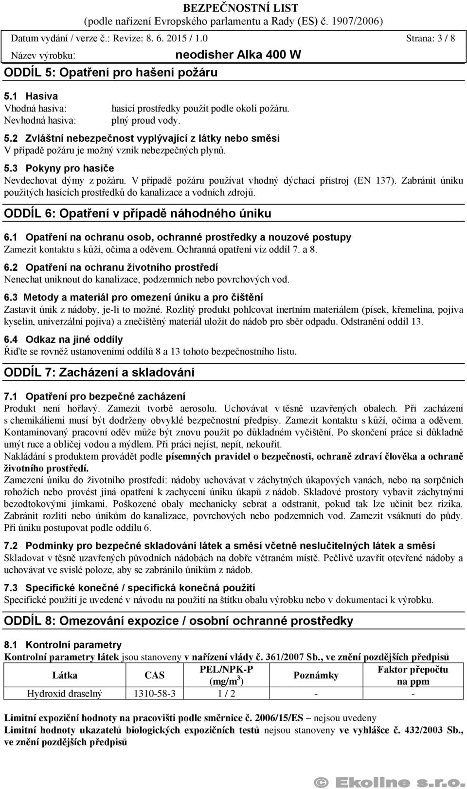 V případě požáru používat vhodný dýchací přístroj (EN 137). Zabránit úniku použitých hasících prostředků do kanalizace a vodních zdrojů. ODDÍL 6: Opatření v případě náhodného úniku 6.