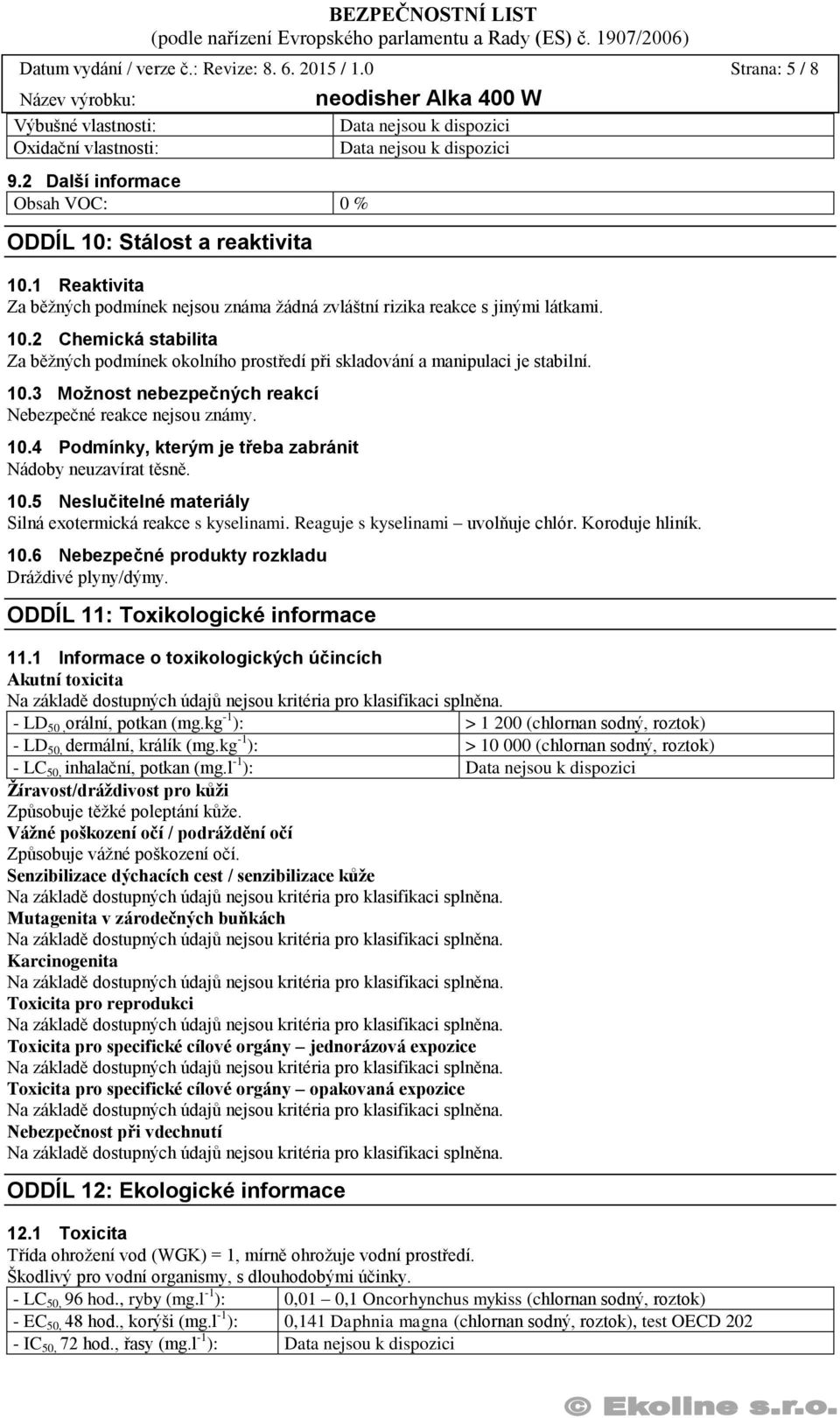 10.4 Podmínky, kterým je třeba zabránit Nádoby neuzavírat těsně. 10.5 Neslučitelné materiály Silná exotermická reakce s kyselinami. Reaguje s kyselinami uvolňuje chlór. Koroduje hliník. 10.6 Nebezpečné produkty rozkladu Dráždivé plyny/dýmy.