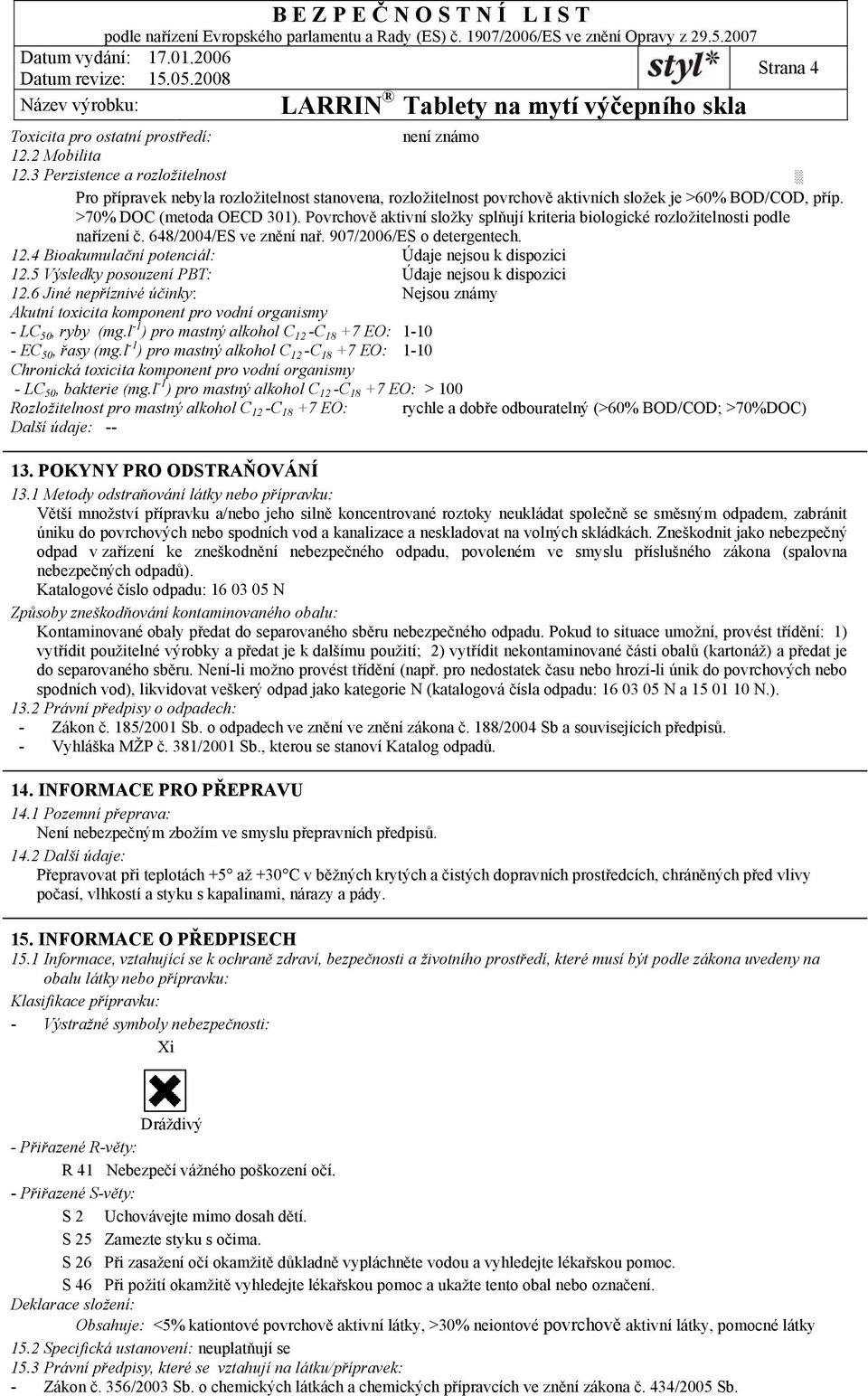 Povrchově aktivní složky splňují kriteria biologické rozložitelnosti podle nařízení č. 648/2004/ES ve znění nař. 907/2006/ES o detergentech. 12.4 Bioakumulační potenciál: Údaje nejsou k dispozici 12.