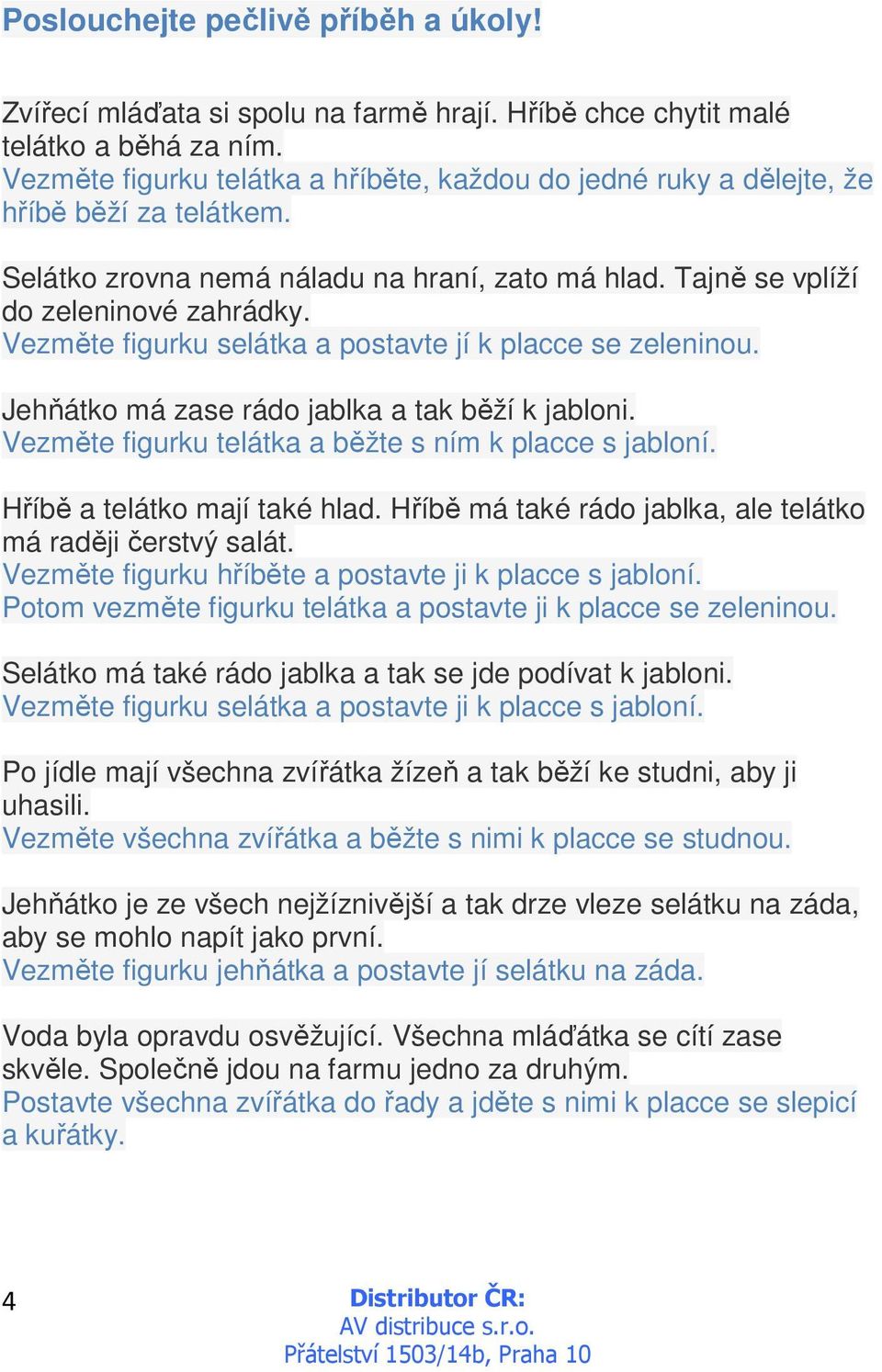 Vezměte figurku selátka a postavte jí k placce se zeleninou. Jehňátko má zase rádo jablka a tak běží k jabloni. Vezměte figurku telátka a běžte s ním k placce s jabloní.