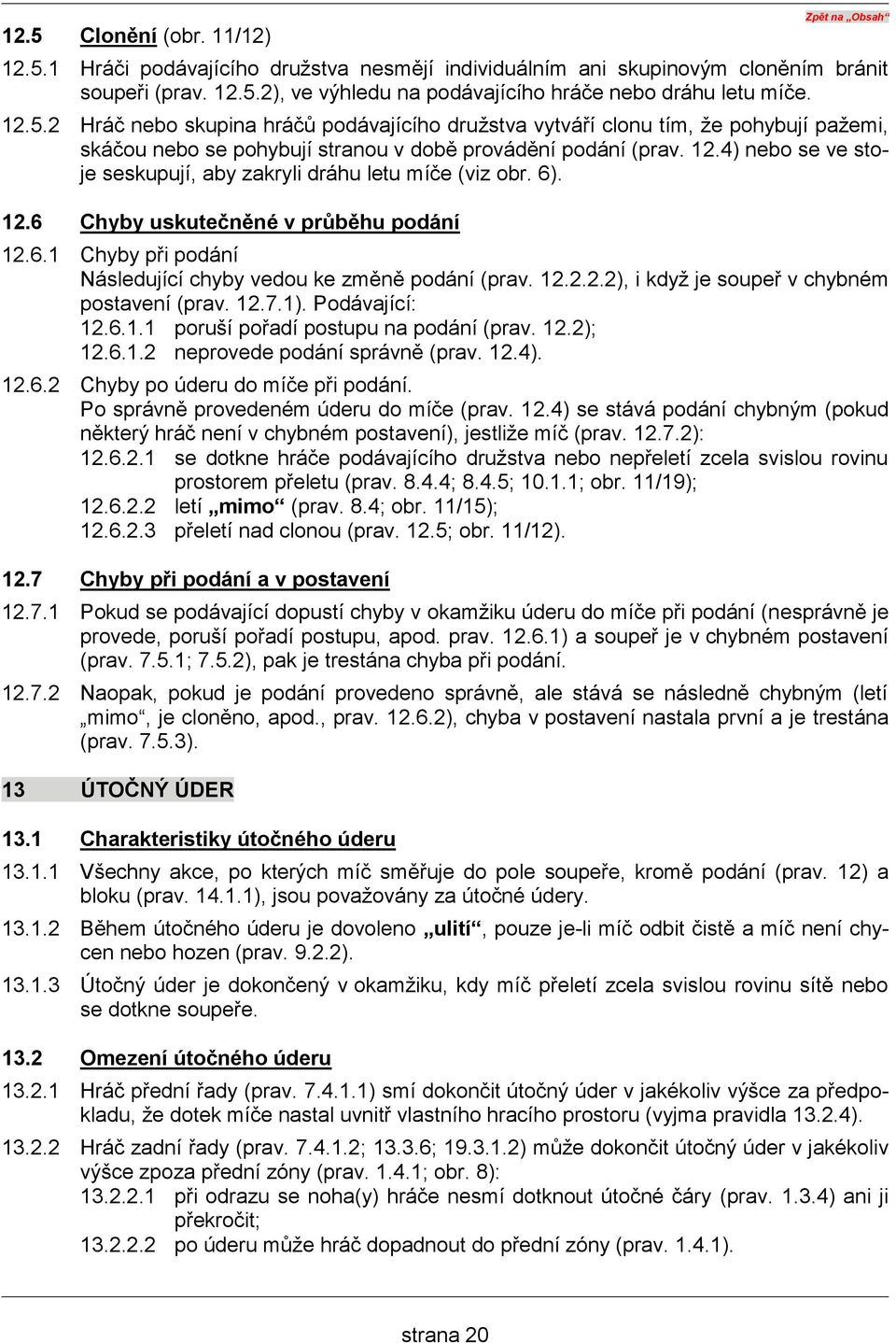 4) nebo se ve stoje seskupují, aby zakryli dráhu letu míče (viz obr. 6). 12.6 Chyby uskutečněné v průběhu podání 12.6.1 Chyby při podání Následující chyby vedou ke změně podání (prav. 12.2.2.2), i když je soupeř v chybném postavení (prav.