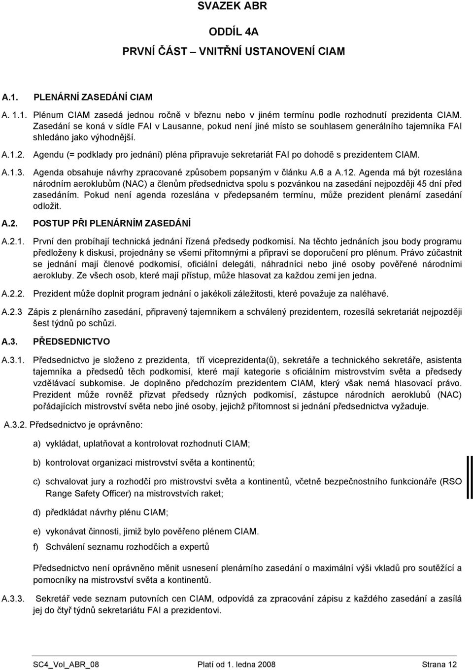 Agendu (= podklady pro jednání) pléna připravuje sekretariát FAI po dohodě s prezidentem CIAM. A.1.3. Agenda obsahuje návrhy zpracované způsobem popsaným v článku A.6 a A.12.