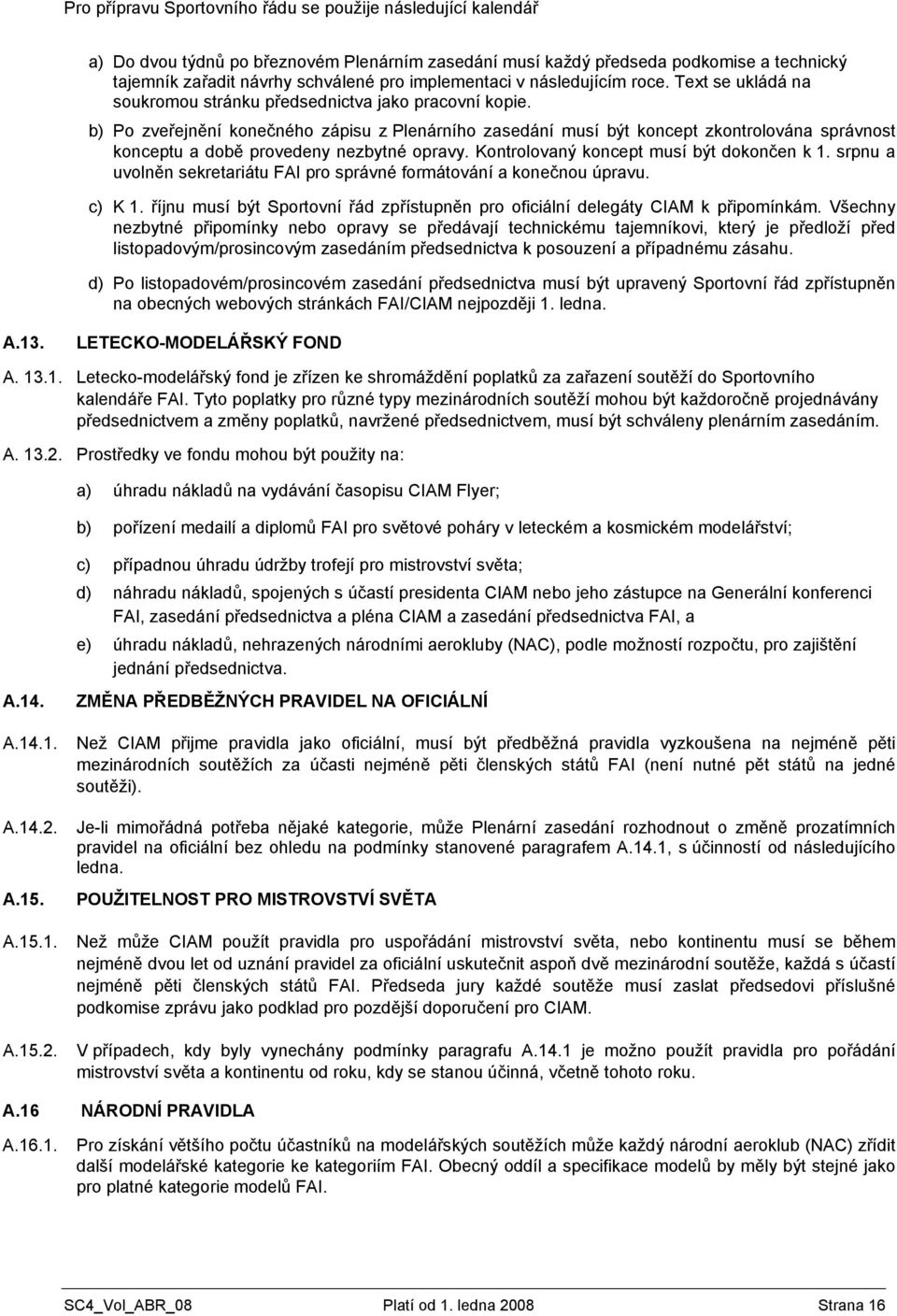 b) Po zveřejnění konečného zápisu z Plenárního zasedání musí být koncept zkontrolována správnost konceptu a době provedeny nezbytné opravy. Kontrolovaný koncept musí být dokončen k 1.