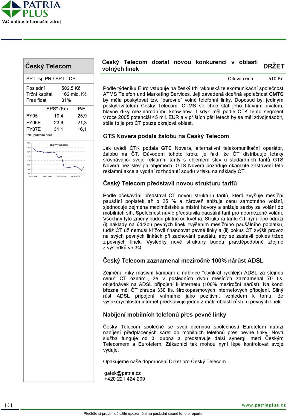 04.2006 Podle týdeníku Euro vstupuje na český trh rakouská telekomunikační společnost ATMS Telefon und Marketing Services. Její zavedená dceřiná společnost CMTS by měla poskytovat tzv.