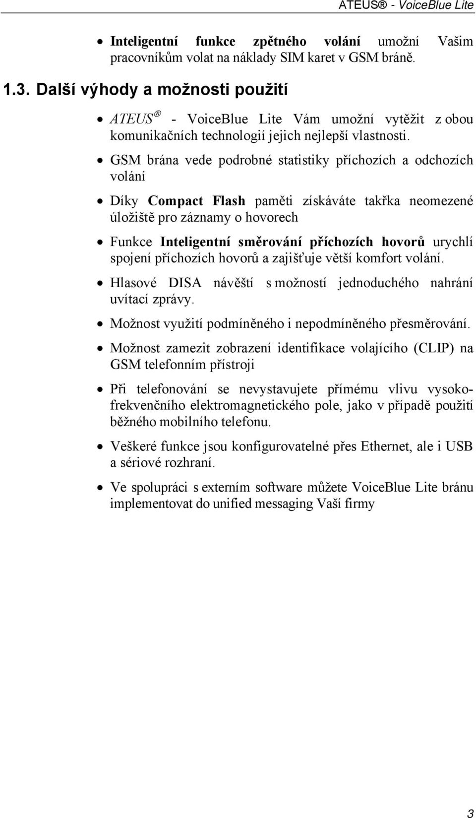 GSM brána vede podrobné statistiky příchozích a odchozích volání Díky Compact Flash paměti získáváte takřka neomezené úložiště pro záznamy o hovorech Funkce Inteligentní směrování příchozích hovorů