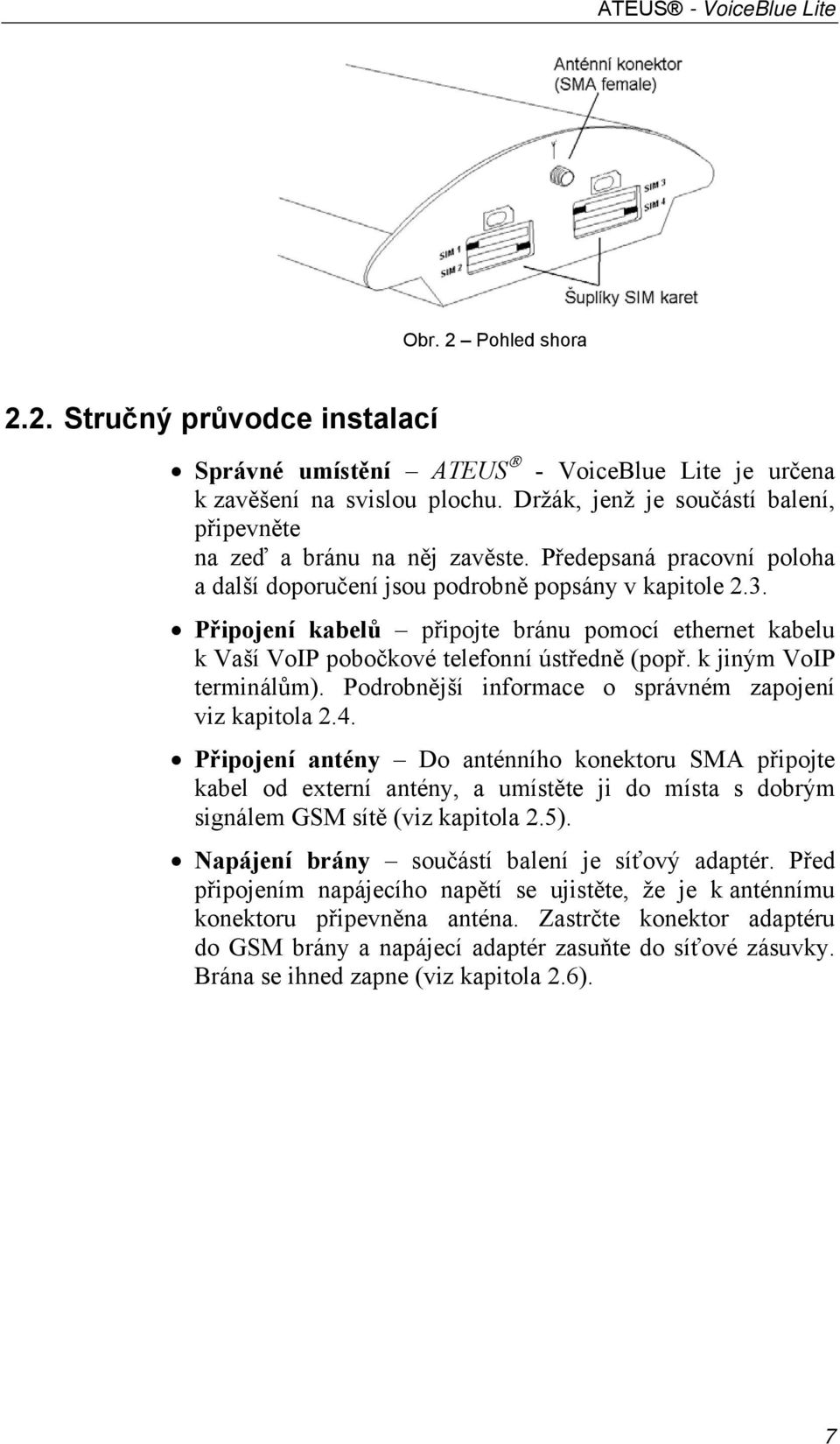 Připojení kabelů připojte bránu pomocí ethernet kabelu k Vaší VoIP pobočkové telefonní ústředně (popř. k jiným VoIP terminálům). Podrobnější informace o správném zapojení viz kapitola 2.4.