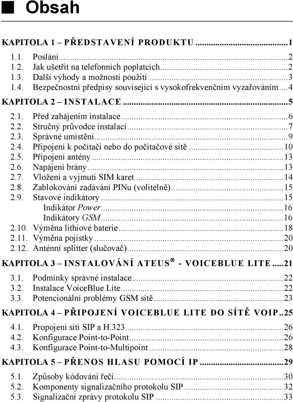 ..10 2.5. Připojení antény...13 2.6. Napájení brány...13 2.7. Vložení a vyjmutí SIM karet...14 2.8. Zablokování zadávání PINu (volitelně)...15 2.9. Stavové indikátory...15 Indikátor Power.