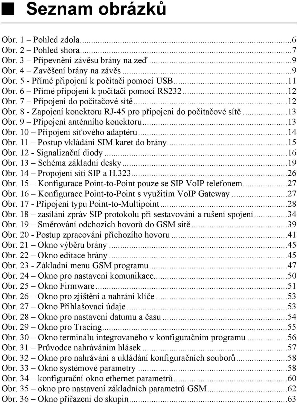 ..13 Obr. 10 Připojení síťového adaptéru...14 Obr. 11 Postup vkládání SIM karet do brány...15 Obr. 12 - Signalizační diody...16 Obr. 13 Schéma základní desky...19 Obr. 14 Propojení sítí SIP a H.323.