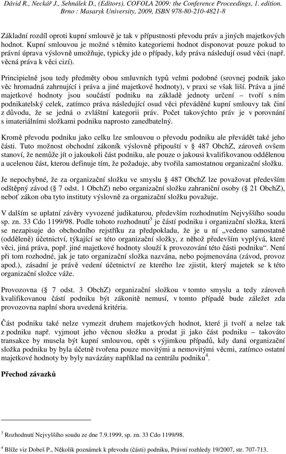 Principielně jsou tedy předměty obou smluvních typů velmi podobné (srovnej podnik jako věc hromadná zahrnující i práva a jiné majetkové hodnoty), v praxi se však liší.