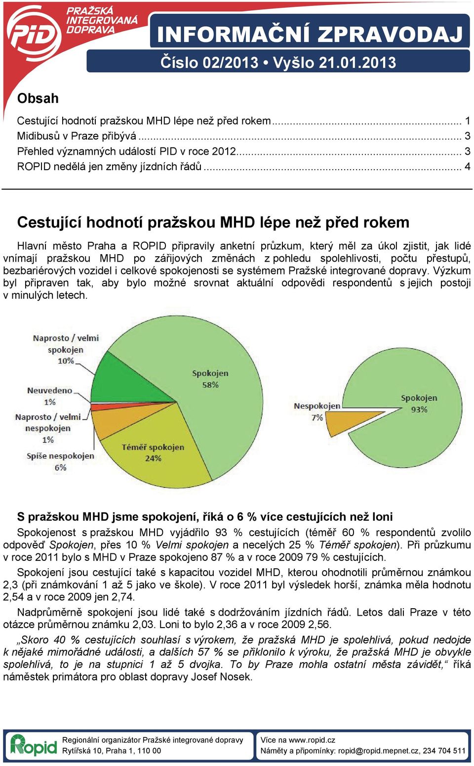 .. 4 Cestující hodnotí pražskou MHD lépe než před rokem Hlavní město Praha a ROPID připravily anketní průzkum, který měl za úkol zjistit, jak lidé vnímají pražskou MHD po zářijových změnách z pohledu