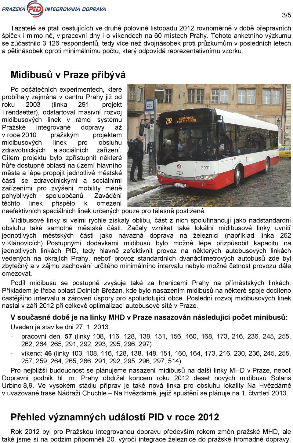 3/5 Midibusů v Praze přibývá Po počátečních experimentech, které probíhaly zejména v centru Prahy již od roku 2003 (linka 291, projekt Trendsetter), odstartoval masivní rozvoj midibusových linek v