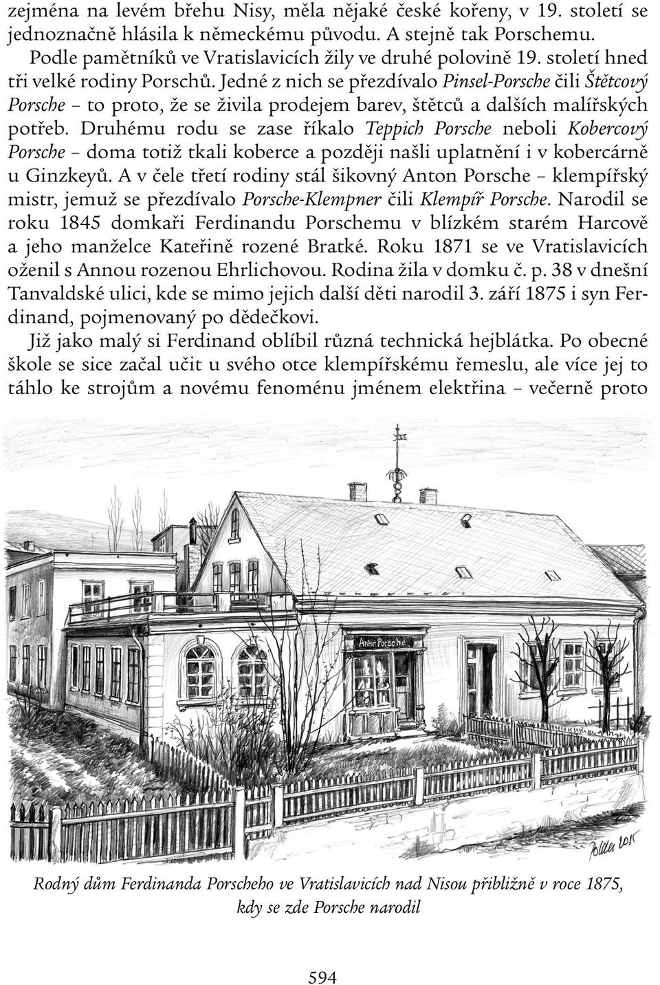 Druhému rodu se zase říkalo Teppich Porsche neboli Kobercový Porsche doma totiž tkali koberce a později našli uplatnění i v kobercárně u Ginzkeyů.