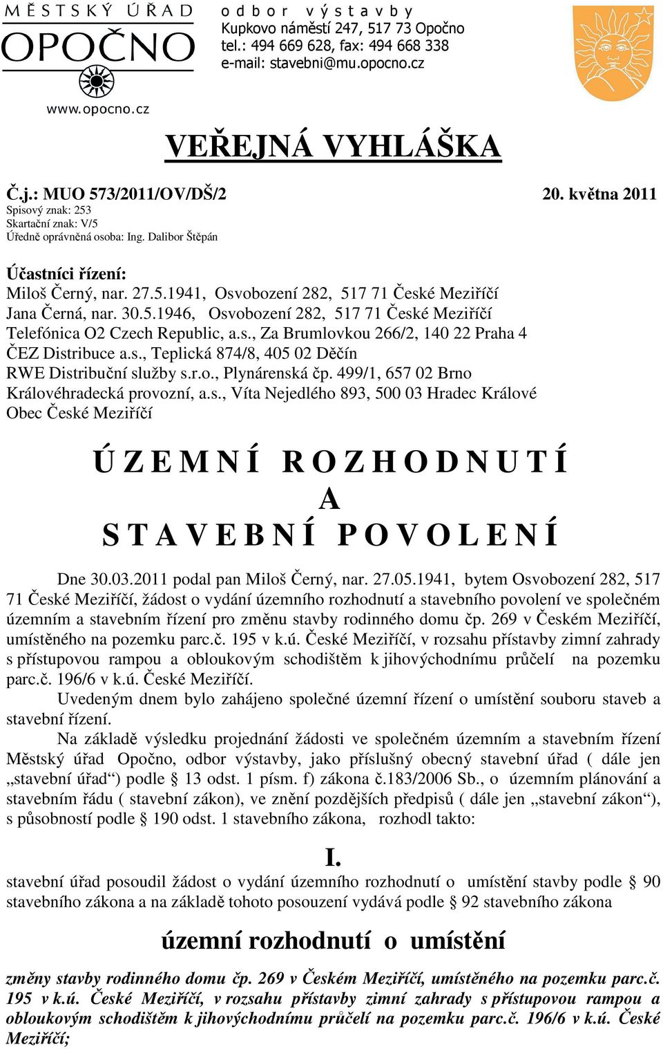 5.1946, Osvobození 282, 517 71 České Meziříčí Telefónica O2 Czech Republic, a.s., Za Brumlovkou 266/2, 140 22 Praha 4 ČEZ Distribuce a.s., Teplická 874/8, 405 02 Děčín RWE Distribuční služby s.r.o., Plynárenská čp.