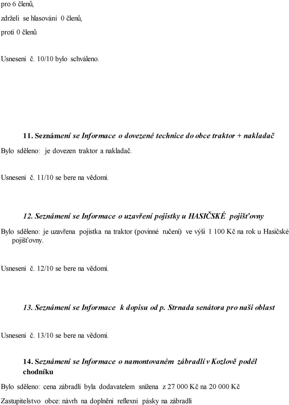 Seznámení se Informace o uzavření pojistky u HASIČSKÉ pojišťovny Bylo sděleno: je uzavřena pojistka na traktor (povinné ručení) ve výši 1 100 Kč na rok u Hasičské pojišťovny. Usnesení č.