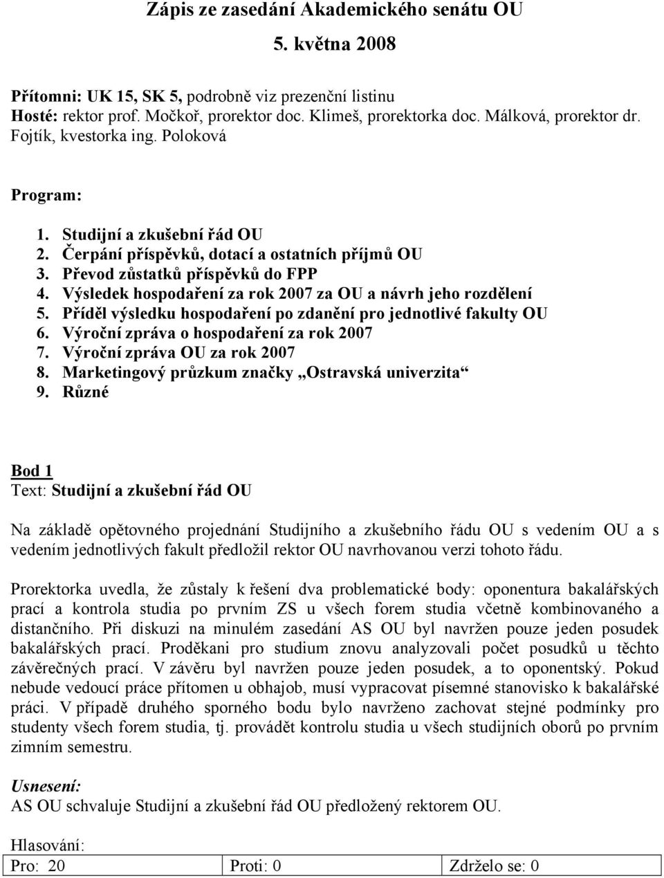 Výsledek hospodaření za rok 2007 za OU a návrh jeho rozdělení 5. Příděl výsledku hospodaření po zdanění pro jednotlivé fakulty OU 6. Výroční zpráva o hospodaření za rok 2007 7.