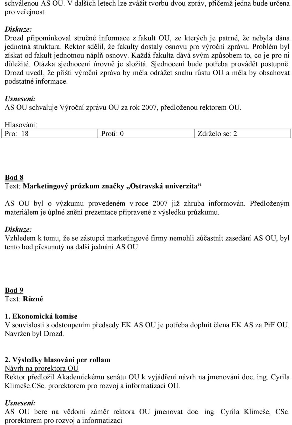 Problém byl získat od fakult jednotnou náplň osnovy. Každá fakulta dává svým způsobem to, co je pro ni důležité. Otázka sjednocení úrovně je složitá. Sjednocení bude potřeba provádět postupně.